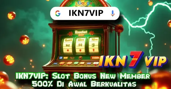 IKN7VIP: Slot Bonus New Member 500% Di Awal Berkualitas